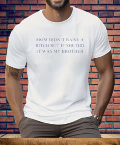 Mom Didn’t Raise A Bitch But If She Did It Was My Brother Tee Shirt