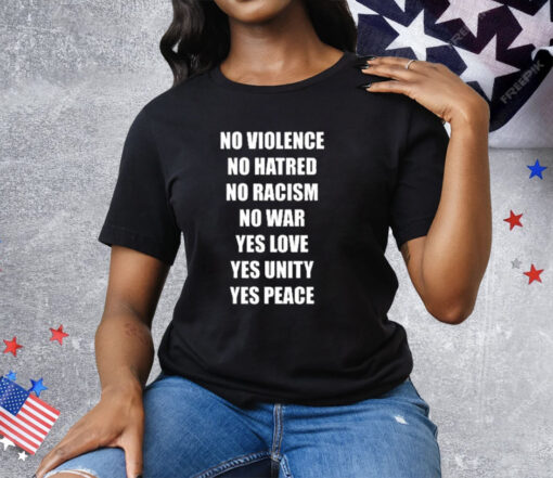 No Violence No Hatred No Racism No War Yes Love Yes Unity Yes Peace Tee Shirt