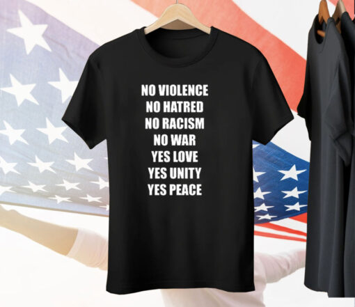 No Violence No Hatred No Racism No War Yes Love Yes Unity Yes Peace Tee Shirt