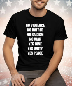 No Violence No Hatred No Racism No War Yes Love Yes Unity Yes Peace Tee Shirt