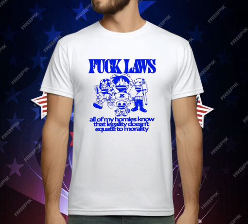 One Piece Fuck Laws All Of My Homies Know That Legality Doesn’t Equate To Morality T-Shirt