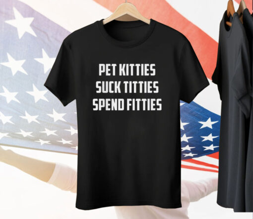 Pet Kitties Suck Titties Spend Fitties Tee Shirt