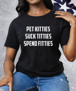 Pet Kitties Suck Titties Spend Fitties Tee Shirt