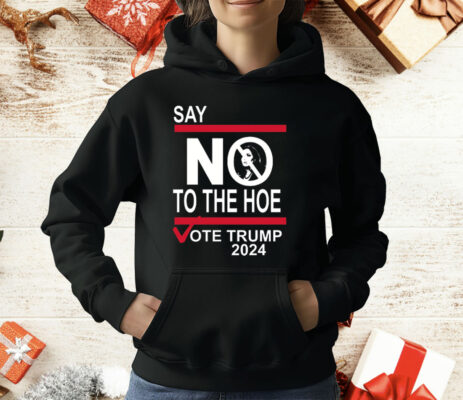 Say No To The Hoe Vote Trump 2024 T-Shirt