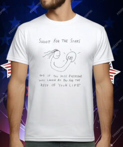 Shoot For The Stars And If You Miss Everyone Will Laugh At You For The Rest Of Your Life T-Shirt