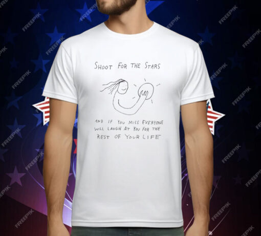 Shoot For The Stars And If You Miss Everyone Will Laugh At You For The Rest Of Your Life T-Shirt