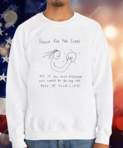 Shoot For The Stars And If You Miss Everyone Will Laugh At You For The Rest Of Your Life T-Shirt