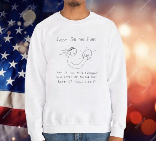 Shoot For The Stars And If You Miss Everyone Will Laugh At You For The Rest Of Your Life T-Shirt