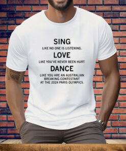 Sing Like No One Is Listening Dance Like You Are An Australian Breaking Contestant At The 2024 Paris Olympics Tee Shirt