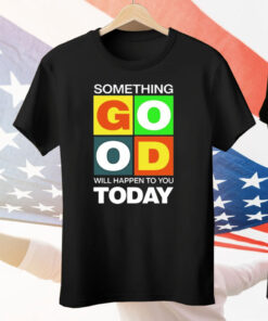 Something Good Will Happen To You Today Tee Shirt