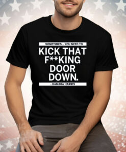 Sometimes You Need To Kick That F-king Door Down Kamala Harris Tee Shirt