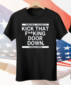 Sometimes You Need To Kick That F-king Door Down Kamala Harris Tee Shirt