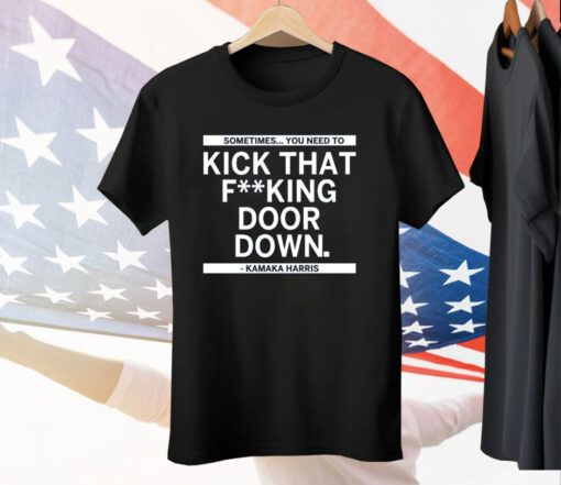 Sometimes You Need To Kick That F-king Door Down Kamala Harris Tee Shirt