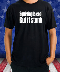 Squirting Is Cool But Is Stank T-Shirt