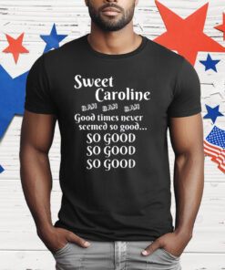 Sweet Caroline Good Times So Good So Good So Good T-Shirt