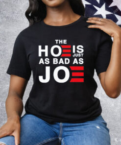 The Hoe Is Just As Bad As Joe Tee Shirt