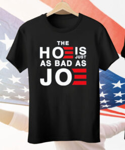 The Hoe Is Just As Bad As Joe Tee Shirt