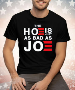 The Hoe Is Just As Bad As Joe Tee Shirt