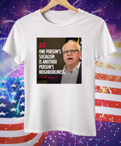 Tim Walz One Person’s Socialism Is Another Person’s Neighborliness Tee Shirt