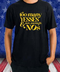 Too Many Yessed And Not Enough Nos T-Shirt