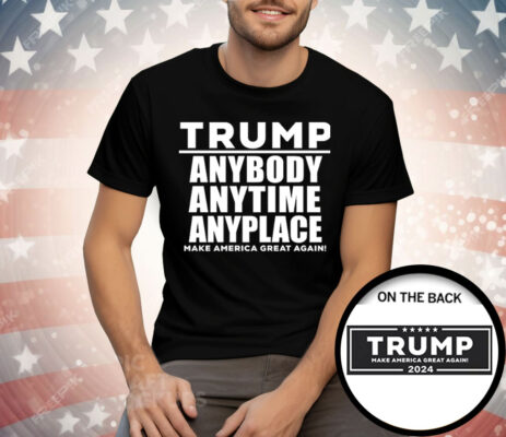 Trump Anybody Anytime Anyplace Tee Shirt