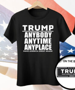 Trump Anybody Anytime Anyplace Tee Shirt