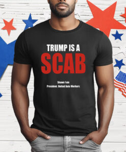 Trump Is A Scab Shawn Fain President United Auto Workers T-Shirt