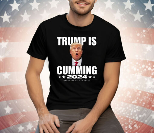 Trump Is Cumming 2024 Assholes Live Forever Tee Shirt