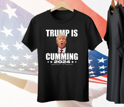 Trump Is Cumming 2024 Assholes Live Forever Tee Shirt