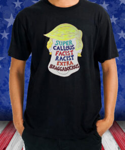 Trump Super Callous Facist Racist Extra Braggadocious T-Shirt