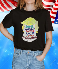 Trump Super Callous Facist Racist Extra Braggadocious T-Shirt