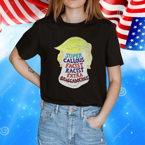 Trump Super Callous Facist Racist Extra Braggadocious T-Shirt