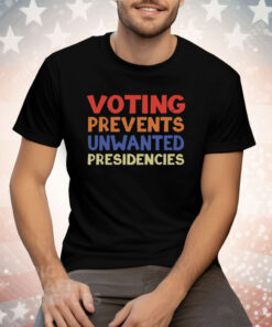 Voting Prevents Unwanted Presidencies Tee Shirt