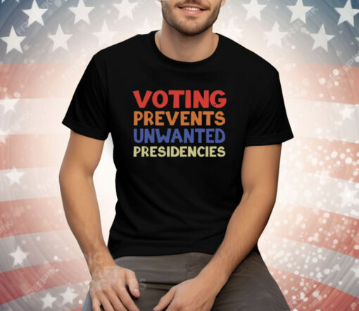 Voting Prevents Unwanted Presidencies Tee Shirt