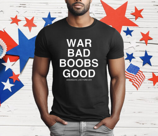 War Bad Boobs Good Assholes Live Forever T-Shirt