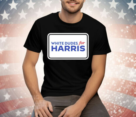 White Dudes For Kamala Harris Tee Shirt