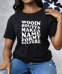 Wooin Boutta Makea Name Formy Selfere Tee Shirt