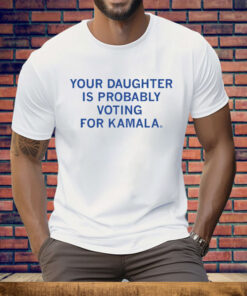 Your Daughter Is Probably Voting For Kamala Tee Shirt