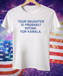 Your Daughter Is Probably Voting For Kamala Tee Shirt