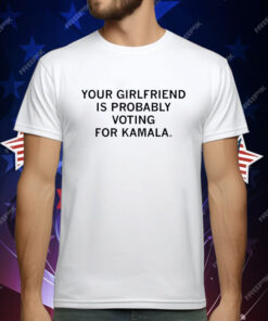 Your Girlfriend is Probably Voting for Kamala T-Shirt