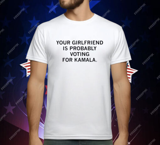 Your Girlfriend is Probably Voting for Kamala T-Shirt