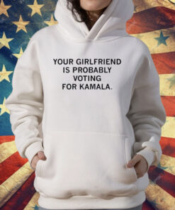 Your Girlfriend is Probably Voting for Kamala T-Shirt