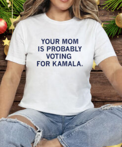 Your Mom Is Probably Voting For Kamala Tee Shirt