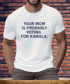 Your Mom Is Probably Voting For Kamala Tee Shirt