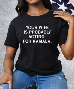 Your Wife Is Probably Voting For Kamala Tee Shirt