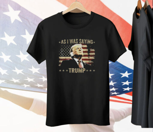 As I Was Saying Trump Tee Shirt