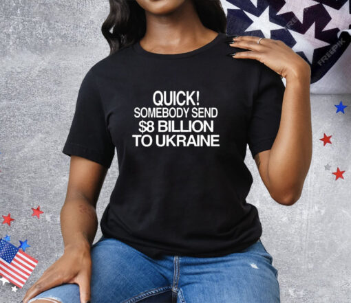 Barely Legal Inc Quick Somebody Send $8 Billion To Ukraine T-Shirt