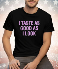 I Taste As Good As I Look Tee Shirt