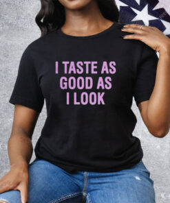 I Taste As Good As I Look Tee Shirt