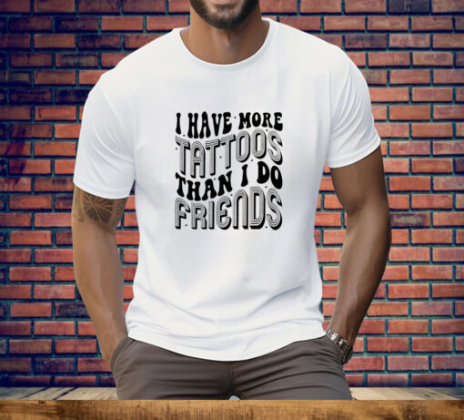 I have more tattoos than I do friends Tee Shirt